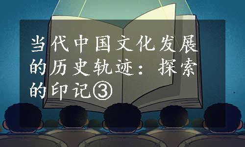 当代中国文化发展的历史轨迹：探索的印记③