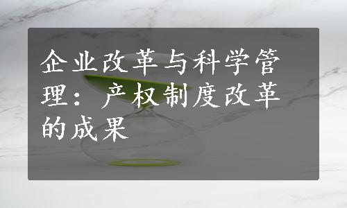 企业改革与科学管理：产权制度改革的成果