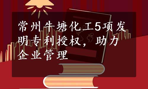 常州牛塘化工5项发明专利授权，助力企业管理