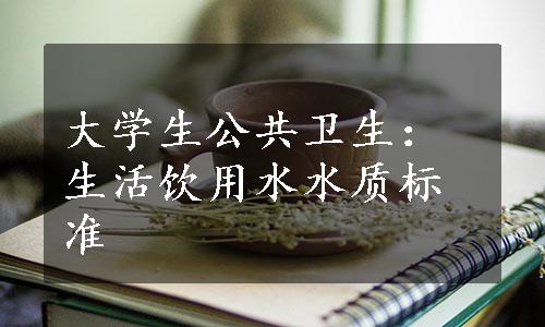 大学生公共卫生：生活饮用水水质标准