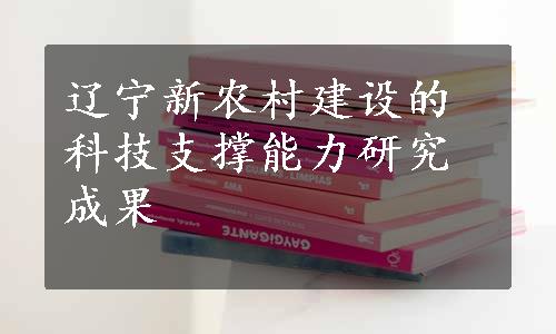 辽宁新农村建设的科技支撑能力研究成果