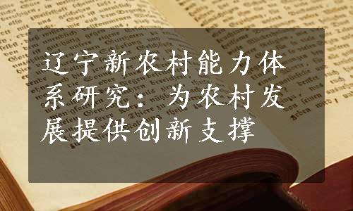 辽宁新农村能力体系研究：为农村发展提供创新支撑