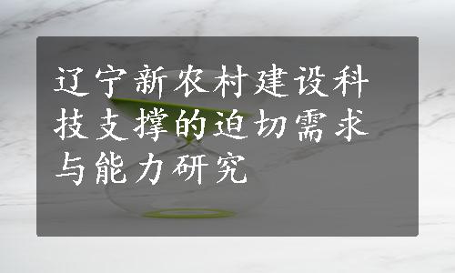 辽宁新农村建设科技支撑的迫切需求与能力研究