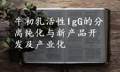 牛初乳活性IgG的分离纯化与新产品开发及产业化