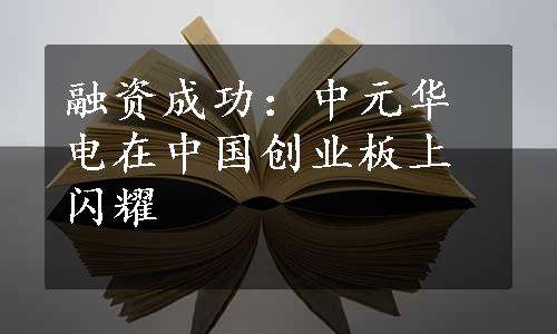 融资成功：中元华电在中国创业板上闪耀