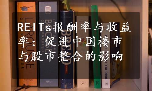 REITs报酬率与收益率：促进中国楼市与股市整合的影响