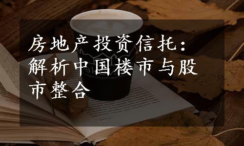 房地产投资信托：解析中国楼市与股市整合