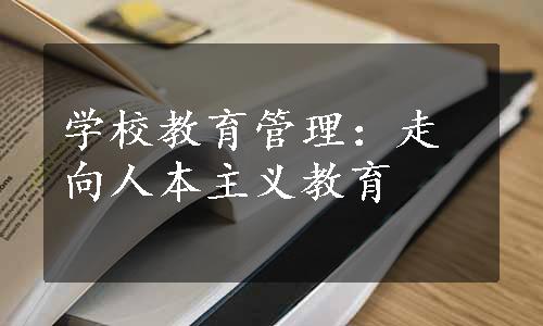 学校教育管理：走向人本主义教育