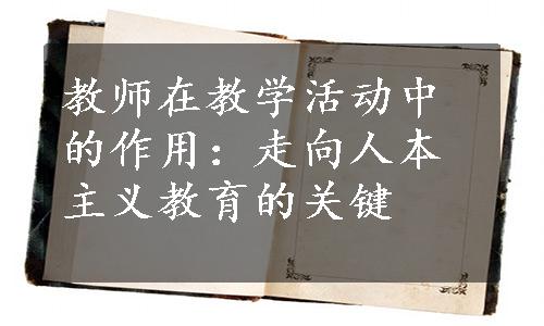 教师在教学活动中的作用：走向人本主义教育的关键