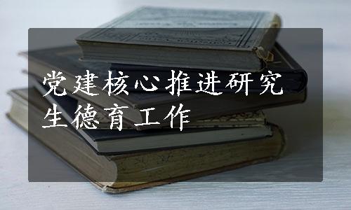 党建核心推进研究生德育工作