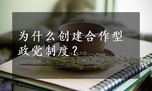 为什么创建合作型政党制度？