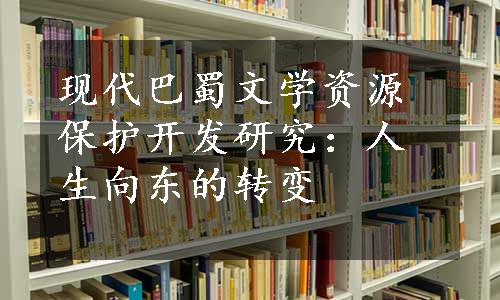 现代巴蜀文学资源保护开发研究：人生向东的转变