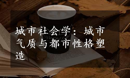 城市社会学：城市气质与都市性格塑造