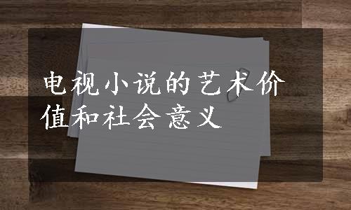 电视小说的艺术价值和社会意义