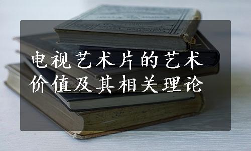 电视艺术片的艺术价值及其相关理论