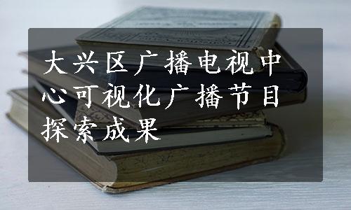 大兴区广播电视中心可视化广播节目探索成果