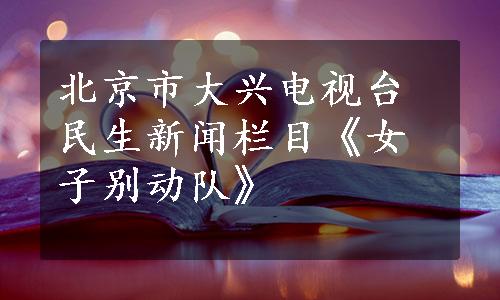 北京市大兴电视台民生新闻栏目《女子别动队》