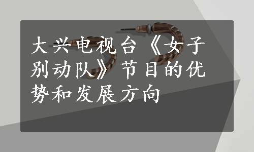 大兴电视台《女子别动队》节目的优势和发展方向