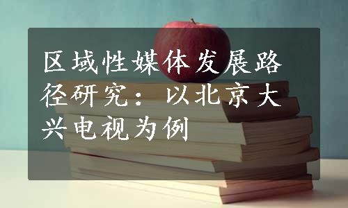 区域性媒体发展路径研究：以北京大兴电视为例