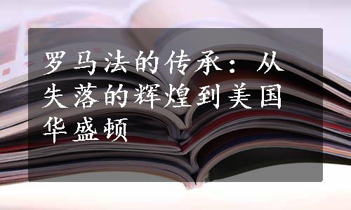 罗马法的传承：从失落的辉煌到美国华盛顿