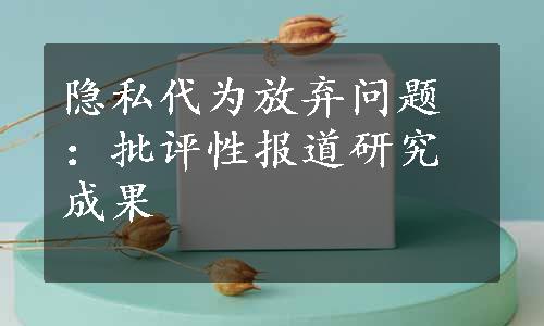 隐私代为放弃问题：批评性报道研究成果