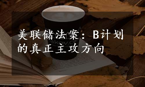 美联储法案：B计划的真正主攻方向