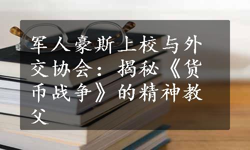 军人豪斯上校与外交协会：揭秘《货币战争》的精神教父