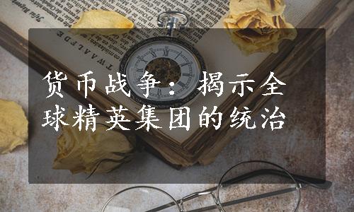 货币战争：揭示全球精英集团的统治