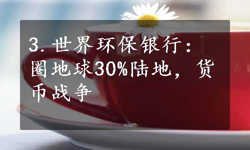 3.世界环保银行：圈地球30%陆地，货币战争