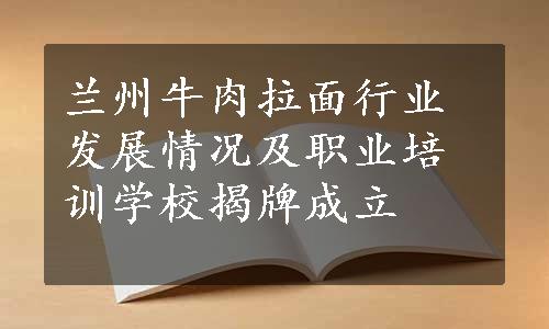 兰州牛肉拉面行业发展情况及职业培训学校揭牌成立