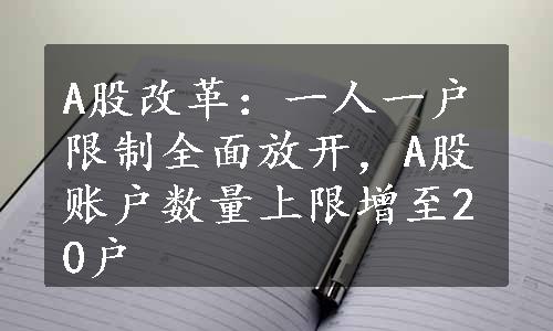 A股改革：一人一户限制全面放开，A股账户数量上限增至20户