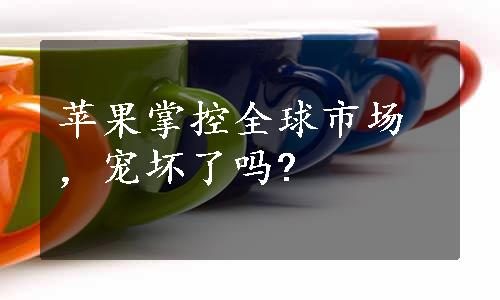 苹果掌控全球市场，宠坏了吗?