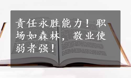 责任永胜能力！职场如森林，敬业使弱者强！