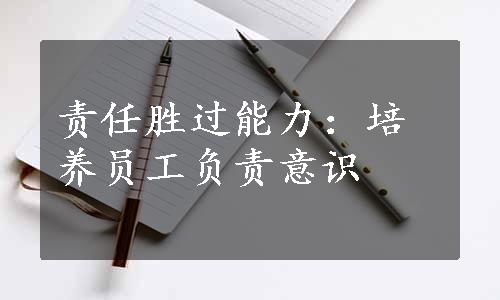 责任胜过能力：培养员工负责意识