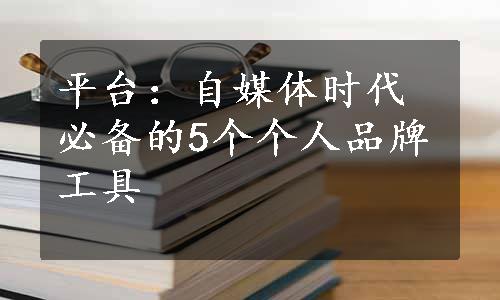 平台：自媒体时代必备的5个个人品牌工具