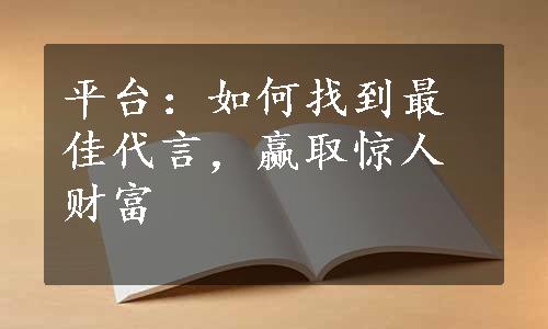 平台：如何找到最佳代言，赢取惊人财富