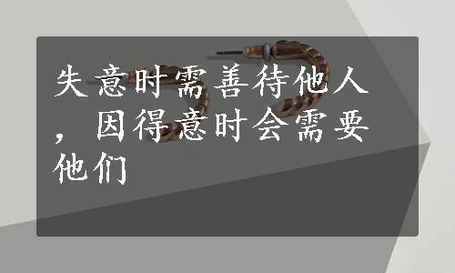 失意时需善待他人，因得意时会需要他们