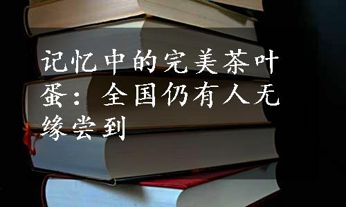 记忆中的完美茶叶蛋：全国仍有人无缘尝到