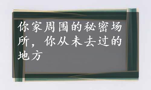 你家周围的秘密场所，你从未去过的地方