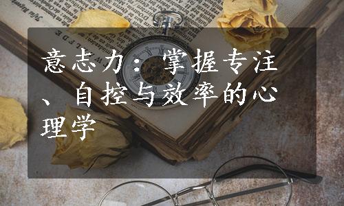 意志力：掌握专注、自控与效率的心理学