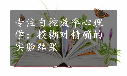 专注自控效率心理学：模糊对精确的实验结果