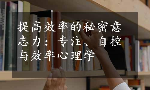 提高效率的秘密
意志力：专注、自控与效率心理学