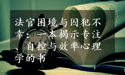 法官困境与囚犯不幸：一本揭示专注、自控与效率心理学的书