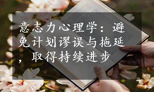 意志力心理学：避免计划谬误与拖延，取得持续进步