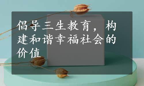 倡导三生教育，构建和谐幸福社会的价值