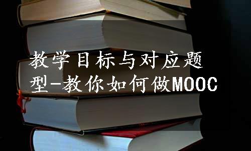 教学目标与对应题型-教你如何做MOOC