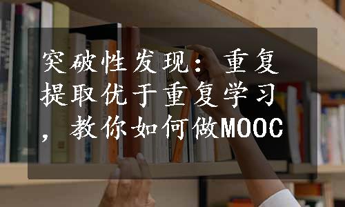 突破性发现：重复提取优于重复学习，教你如何做MOOC