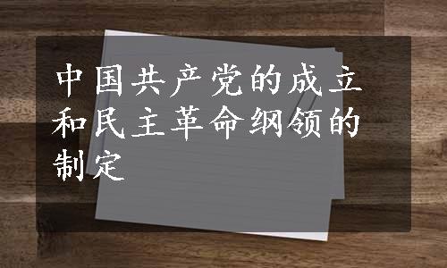 中国共产党的成立和民主革命纲领的制定