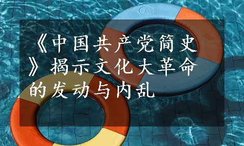 《中国共产党简史》揭示文化大革命的发动与内乱