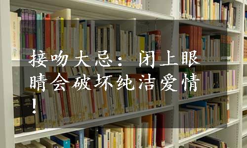 接吻大忌：闭上眼睛会破坏纯洁爱情！